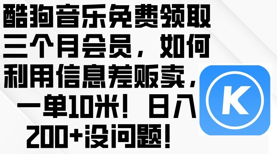 （10236期）酷狗音乐免费领取三个月会员，利用信息差贩卖，一单10米！日入200+没问题-黎夏颜网络